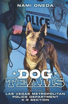 Dog Teams: Of the Las Vegas Metropolitan Police Department K9 Section by Oneda, Nami