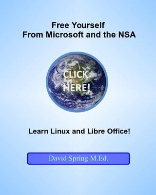 Free Yourself from Microsoft and the NSA... Learn Linux and LibreOffice by Spring M. Ed, David