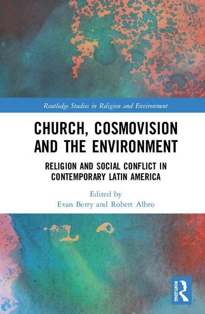 Church, Cosmovision and the Environment: Religion and Social Conflict in Contemporary Latin America by Berry, Evan