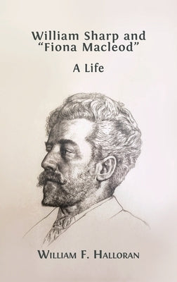 William Sharp and Fiona Macleod: A Life by Halloran, William F.