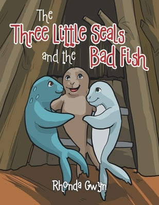 The Three Little Seals and the Bad Fish by Gwyn, Rhonda