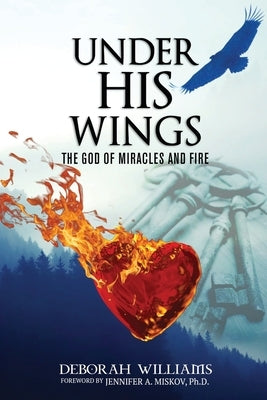 Under His Wings: The God of Miracles and Fire by Williams, Deborah