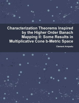 Characterization Theorems Inspired By the Higher Order Banach Mapping II: Some Results in Multiplicative Cone b-Metric Space by Ampadu, Clement