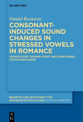 Consonant-Induced Sound Changes in Stressed Vowels in Romance: Assimilatory, Dissimilatory and Diphthongization Processes by Recasens, Daniel