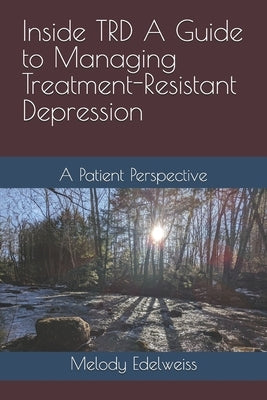 Inside TRD A Guide to Managing Treatment-Resistant Depression: A Patient Perspective by Edelweiss, Melody