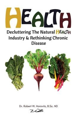 Health: Decluttering the Natural Health Industry & Rethinking Chronic Disease by Horovitz, Robert William