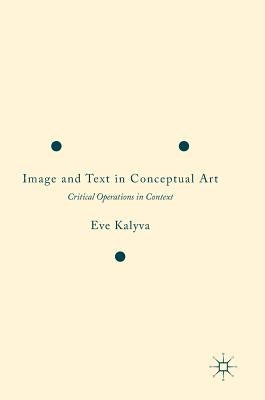 Image and Text in Conceptual Art: Critical Operations in Context by Kalyva, Eve
