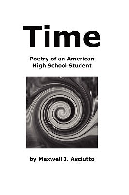 Time (Poetry of an American High School Student) by Asciutto, Maxwell J.