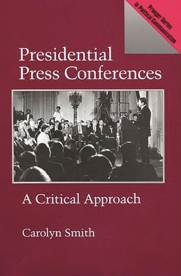 Presidential Press Conferences: A Critical Approach by Smith, Carolyn