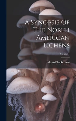 A Synopsis Of The North American Lichens; Volume 1 by Tuckerman, Edward