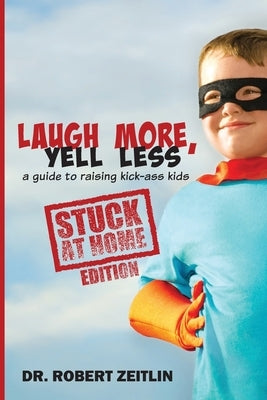Laugh More, Yell Less: A Guide to Raising Kick-Ass Kids, Stuck-at-Home Edition by Zeitlin, Robert