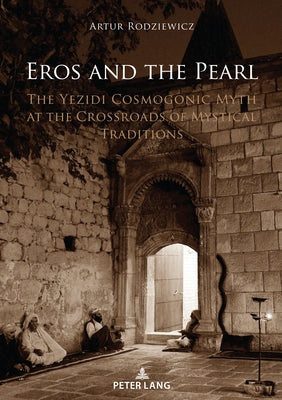 Eros and the Pearl: The Yezidi Cosmogonic Myth at the Crossroads of Mystical Traditions by Rodziewicz, Artur