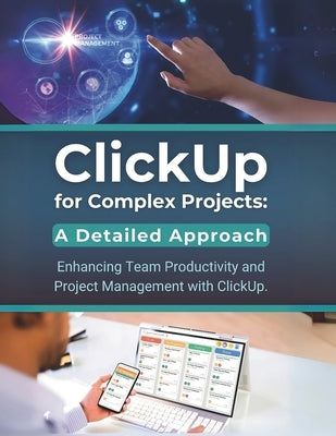 ClickUp for Complex Projects: A Detailed Approach: Enhancing Team Productivity and Project Management with ClickUp by Parvin, R.