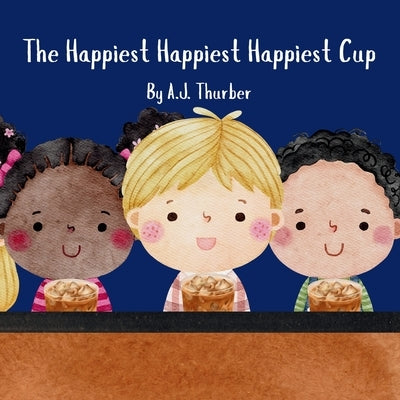 The Happiest Happiest Happiest Cup by Thurber, A. J.