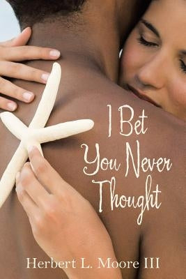 I Bet You Never Thought by Moore, Herbert L., III