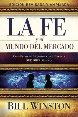 La Fe Y El Mundo del Mercado: Conviértase En La Persona de Influencia Que Dios Diseñó by Winston, Bill