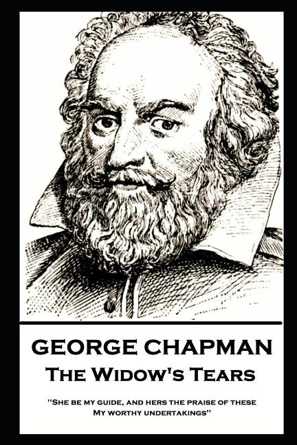 George Chapman - The Widow's Tears: 'She be my guide, and hers the praise of these, My worthy undertakings'' by Chapman, George