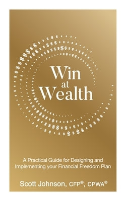 Win at Wealth: A Practical Guide for Designing and Implementing your Financial Freedom Plan by Johnson, Scott