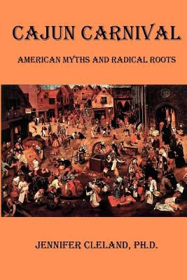 Cajun Carnival: American Myths and Radical Roots by Cleland, Jennifer