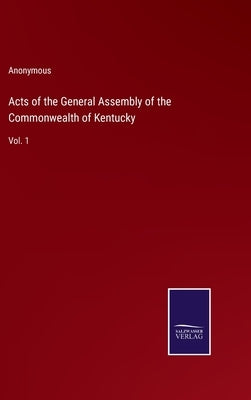 Acts of the General Assembly of the Commonwealth of Kentucky: Vol. 1 by Anonymous