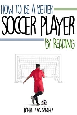 How to be a better soccer player by reading by Sanchez, Daniel Juan