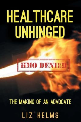 Healthcare Unhinged: The Making of an Advocate by Helms, Liz