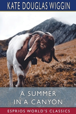 A Summer in a Canyon (Esprios Classics): A California Story by Wiggin, Kate Douglas