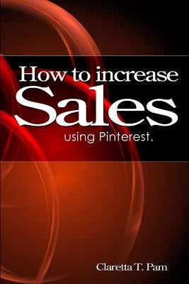 How to increase sales using Pinterest. by Pam, Claretta T.