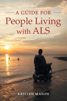 A Guide For People Living with ALS by Mason, Kristen
