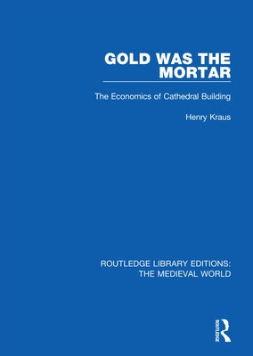 Gold Was the Mortar: The Economics of Cathedral Building by Kraus, Henry
