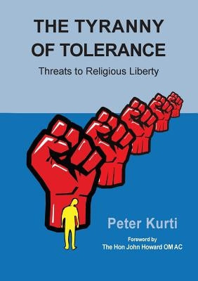 The Tyranny of Tolerance: Threats to Religious Liberty by Kurti, Peter