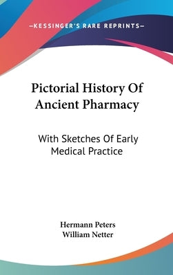 Pictorial History Of Ancient Pharmacy: With Sketches Of Early Medical Practice by Peters, Hermann