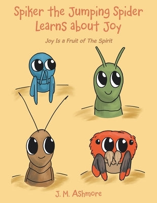 Spiker the Jumping Spider Learns About Joy: Joy Is a Fruit of the Spirit by Ashmore, J. M.
