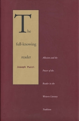The Full-Knowing Reader: Allusion and the Power of the Reader in the Western Literary Tradition by Pucci, Joseph