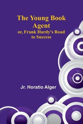 The Young Book Agent; or, Frank Hardy's Road to Success by Alger, Horatio, Jr.