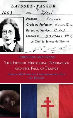 The French Historical Narrative and the Fall of France: Simone Weil and her Contemporaries Face the Debacle by Evans, Christine Ann