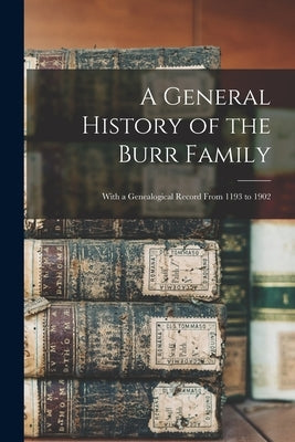A General History of the Burr Family: With a Genealogical Record From 1193 to 1902 by Anonymous