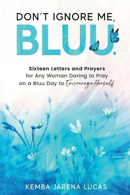 Don't Ignore Me, Bluu.: Sixteen Letters and Prayers for Any Woman Daring to Pray on a Bluu Day to Encourage Herself by Lucas, Kemba Jarena