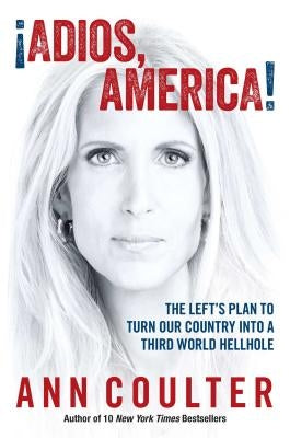 Adios, America: The Left's Plan to Turn Our Country Into a Third World Hellhole by Coulter, Ann
