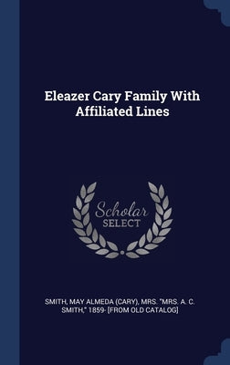 Eleazer Cary Family With Affiliated Lines by Smith, May Almeda (Cary) Mrs a.