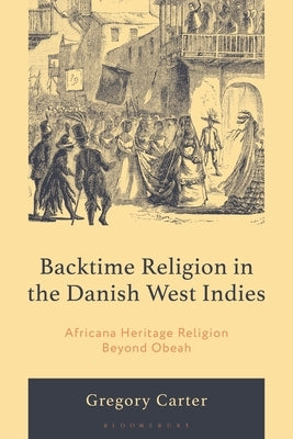 Backtime Religion in the Danish West Indies: Africana Heritage Religion Beyond Obeah by Carter, Gregory