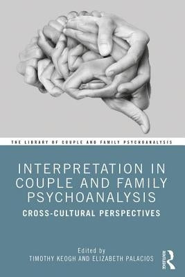 Interpretation in Couple and Family Psychoanalysis: Cross-Cultural Perspectives by Keogh, Timothy