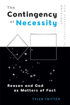 The Contingency of Necessity: Reason and God as Matters of Fact by Tritten, Tyler