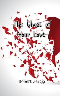 The Ghost of Your Love by Garcia, Robert