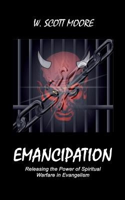 Emancipation: Releasing the Power of Spiritual Warfare in Evangelism by Moore, W. Scott
