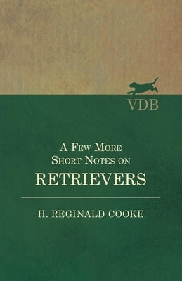 A Few More Short Notes on Retrievers by Cooke, H. Reginald