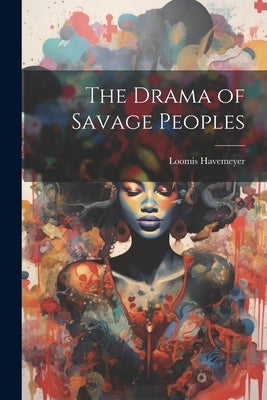 The Drama of Savage Peoples by Havemeyer, Loomis
