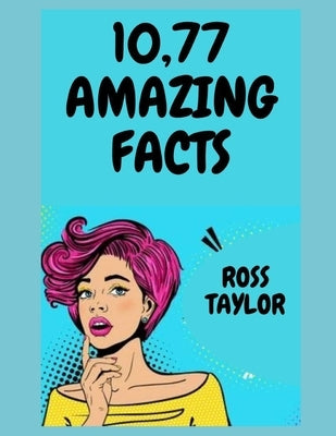 10,77 Amazing Facts: Amazing Fun Facts Books For Adults by Taylor, Ross
