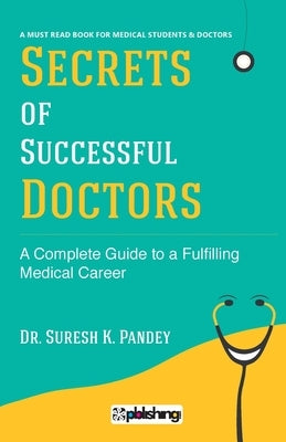Secrets of Successful Doctors: A Complete Guide to a Fulfilling Medical Career by Pandey, Suresh K.