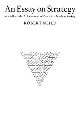 An Essay on Strategy: As It Affects the Achievement of Peace in a Nuclear Setting by Neild, R. R.